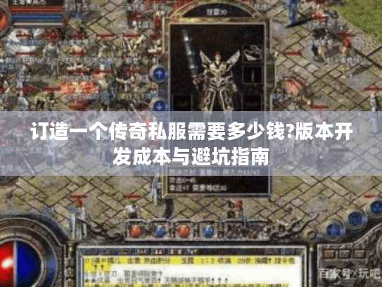 订造一个传奇私服需要多少钱?版本开发成本与避坑指南 订造一个传奇私服需要多少钱?版本开发成本与避坑指南