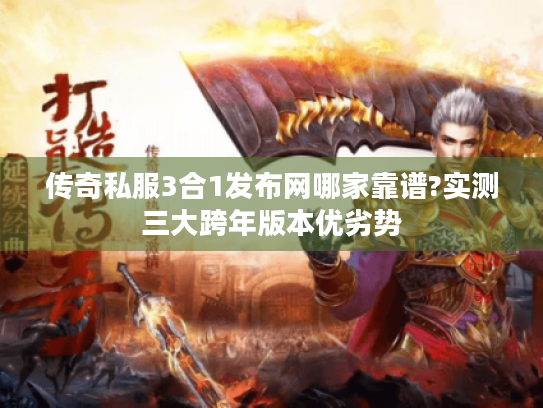 传奇私服3合1发布网哪家靠谱?实测三大跨年版本优劣势 传奇私服3合1发布网哪家靠谱?实测三大跨年版本优劣势