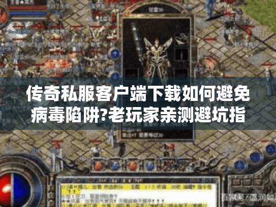 传奇私服客户端下载如何避免病毒陷阱?老玩家亲测避坑指南