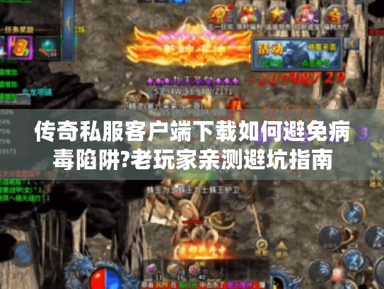 传奇私服客户端下载如何避免病毒陷阱?老玩家亲测避坑指南