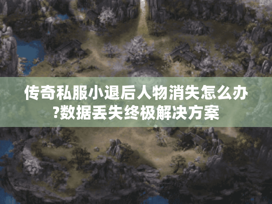 传奇私服小退后人物消失怎么办?数据丢失终极解决方案 传奇私服小退后人物消失怎么办?数据丢失终极解决方案
