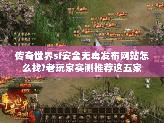 传奇世界sf安全无毒发布网站怎么找?老玩家实测推荐这五家