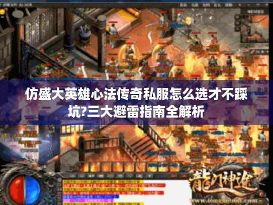 仿盛大英雄心法传奇私服怎么选才不踩坑?三大避雷指南全解析