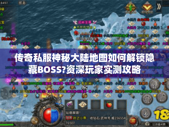 传奇私服神秘大陆地图如何解锁隐藏BOSS?资深玩家实测攻略