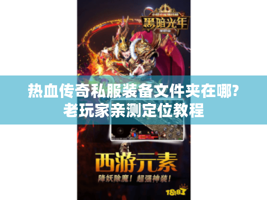热血传奇私服装备文件夹在哪?老玩家亲测定位教程 热血传奇私服装备文件夹在哪?老玩家亲测定位教程