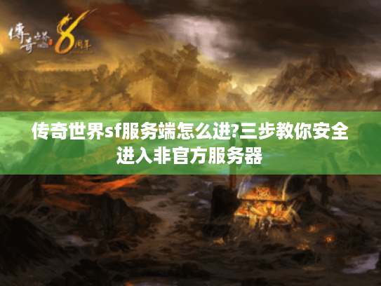 传奇世界sf服务端怎么进?三步教你安全进入非官方服务器