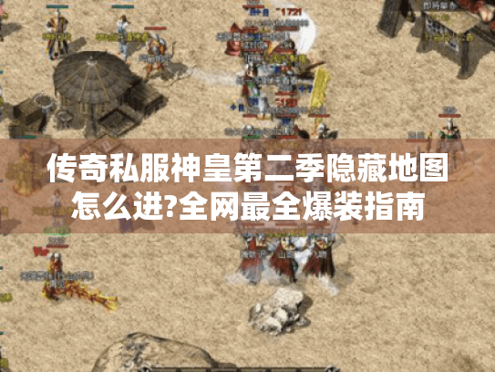 传奇私服神皇第二季隐藏地图怎么进?全网最全爆装指南