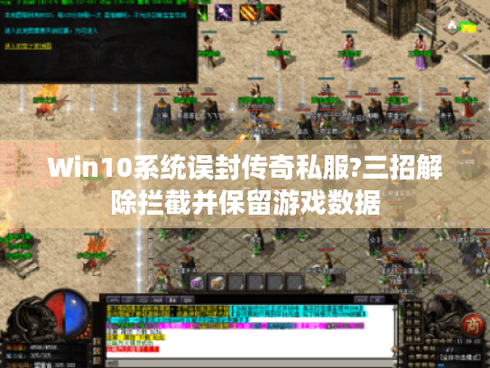 Win10系统误封传奇私服?三招解除拦截并保留游戏数据