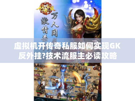 虚拟机开传奇私服如何实现GK反外挂?技术流服主必读攻略