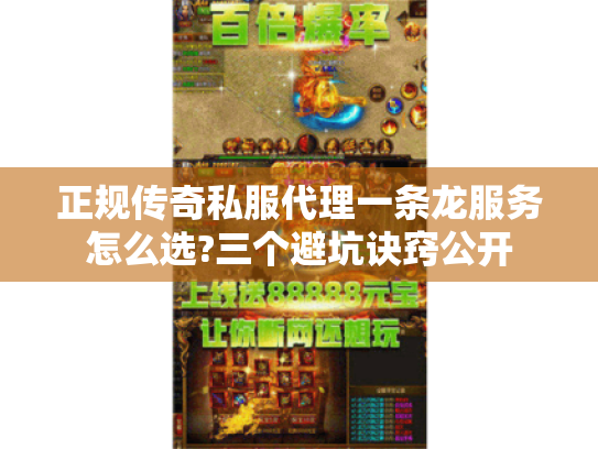 正规传奇私服代理一条龙服务怎么选?三个避坑诀窍公开 正规传奇私服代理一条龙服务怎么选?三个避坑诀窍公开