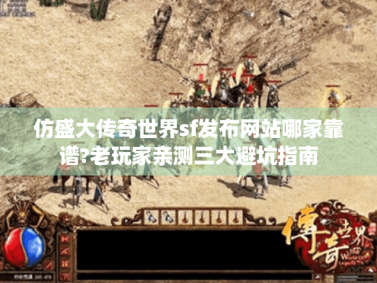 仿盛大传奇世界sf发布网站哪家靠谱?老玩家亲测三大避坑指南