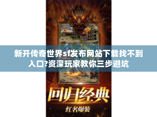 新开传奇世界sf发布网站下载找不到入口?资深玩家教你三步避坑 新开传奇世界sf发布网站下载找不到入口?资深玩家教你三步避坑