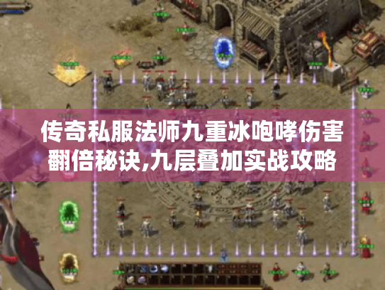 传奇私服法师九重冰咆哮伤害翻倍秘诀,九层叠加实战攻略 传奇私服法师九重冰咆哮伤害翻倍秘诀,九层叠加实战攻略