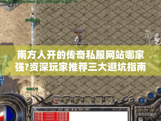 南方人开的传奇私服网站哪家强?资深玩家推荐三大避坑指南