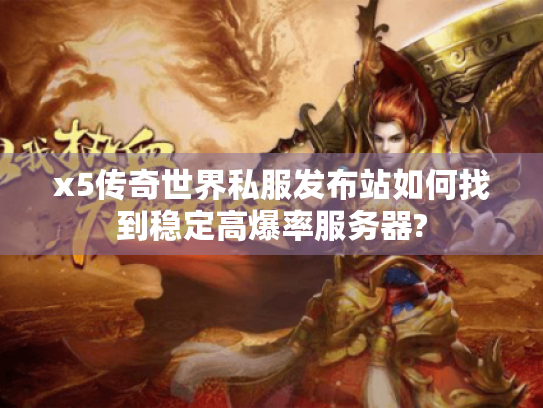 x5传奇世界私服发布站如何找到稳定高爆率服务器?