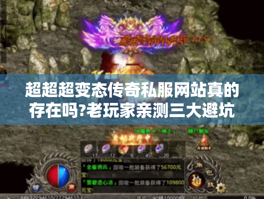 超超超变态传奇私服网站真的存在吗?老玩家亲测三大避坑指南