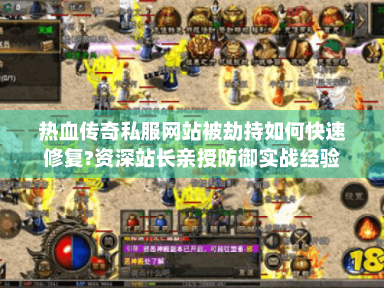 热血传奇私服网站被劫持如何快速修复?资深站长亲授防御实战经验