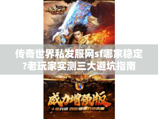 传奇世界私发服网sf哪家稳定?老玩家实测三大避坑指南