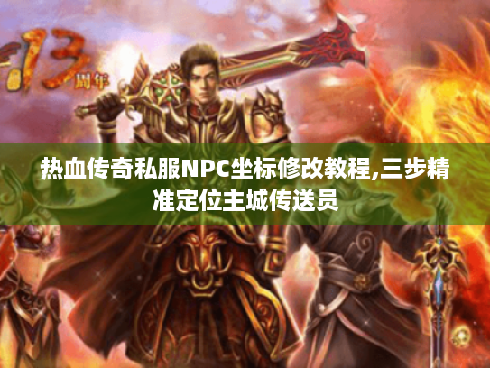 热血传奇私服NPC坐标修改教程,三步精准定位主城传送员