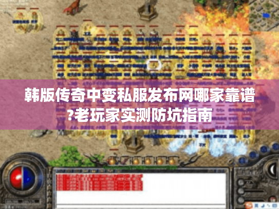 韩版传奇中变私服发布网哪家靠谱?老玩家实测防坑指南