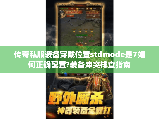 传奇私服装备穿戴位置stdmode是7如何正确配置?装备冲突排查指南