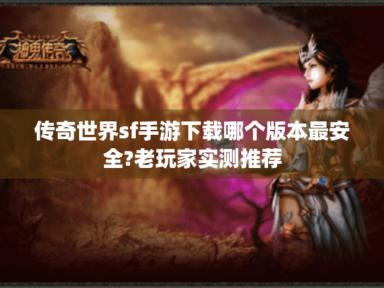 传奇世界sf手游下载哪个版本最安全?老玩家实测推荐