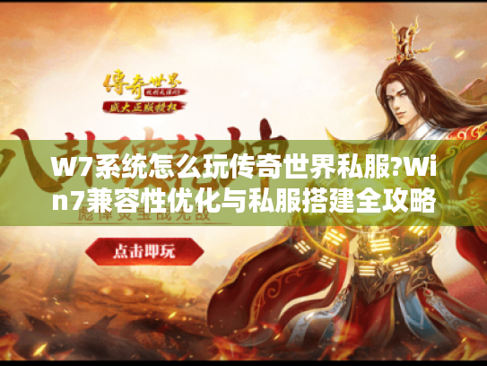 W7系统怎么玩传奇世界私服?Win7兼容性优化与私服搭建全攻略