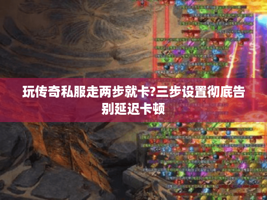 玩传奇私服走两步就卡?三步设置彻底告别延迟卡顿