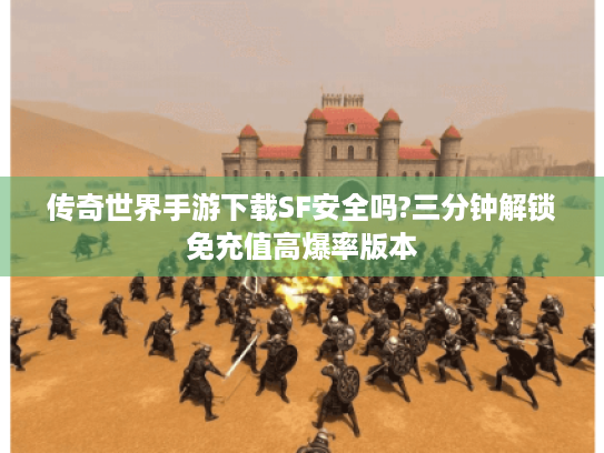 传奇世界手游下载SF安全吗?三分钟解锁免充值高爆率版本