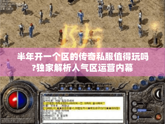 半年开一个区的传奇私服值得玩吗?独家解析人气区运营内幕