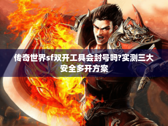 传奇世界sf双开工具会封号吗?实测三大安全多开方案