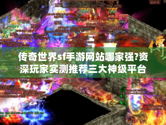 传奇世界sf手游网站哪家强?资深玩家实测推荐三大神级平台