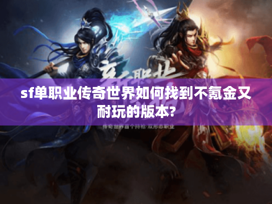 sf单职业传奇世界如何找到不氪金又耐玩的版本?