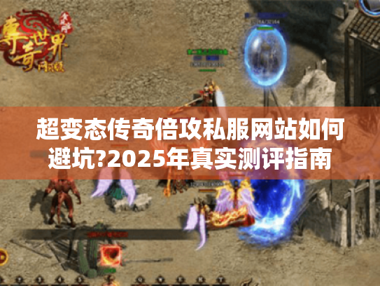 超变态传奇倍攻私服网站如何避坑?2025年真实测评指南