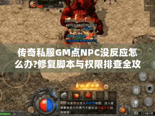 传奇私服GM点NPC没反应怎么办?修复脚本与权限排查全攻略