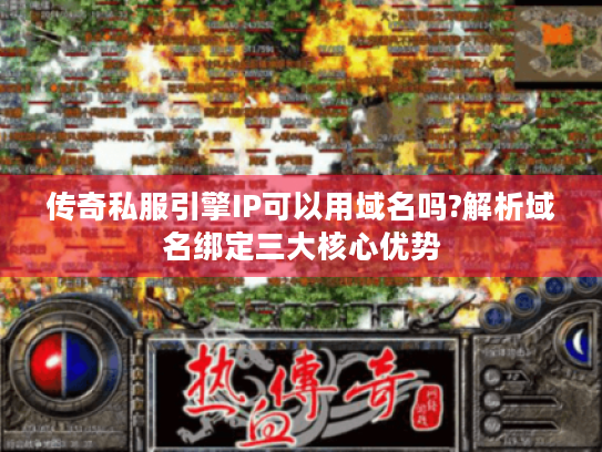 传奇私服引擎IP可以用域名吗?解析域名绑定三大核心优势