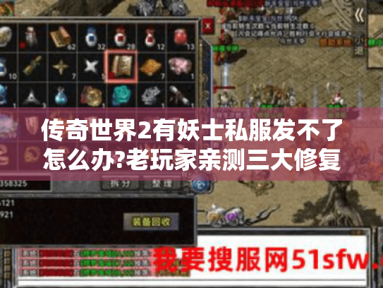 传奇世界2有妖士私服发不了怎么办?老玩家亲测三大修复技巧