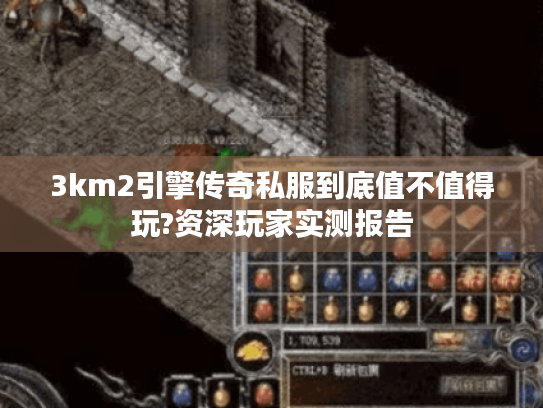 3km2引擎传奇私服到底值不值得玩?资深玩家实测报告