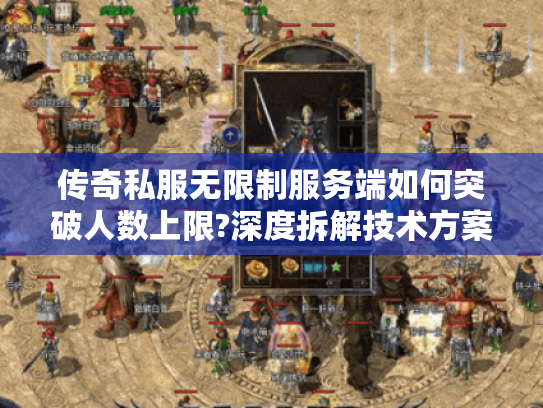 传奇私服无限制服务端如何突破人数上限?深度拆解技术方案
