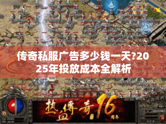 传奇私服广告多少钱一天?2025年投放成本全解析