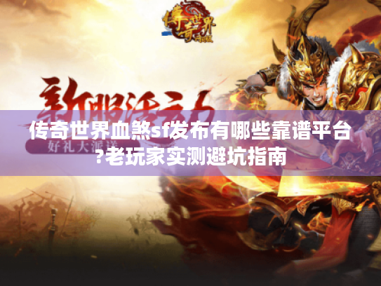 传奇世界血煞sf发布有哪些靠谱平台?老玩家实测避坑指南