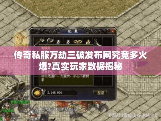 传奇私服万劫三破发布网究竟多火爆?真实玩家数据揭秘