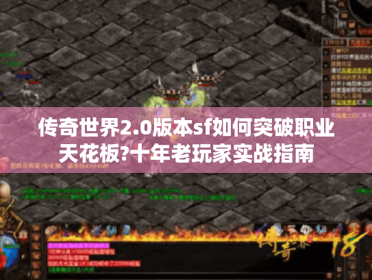 传奇世界2.0版本sf如何突破职业天花板?十年老玩家实战指南