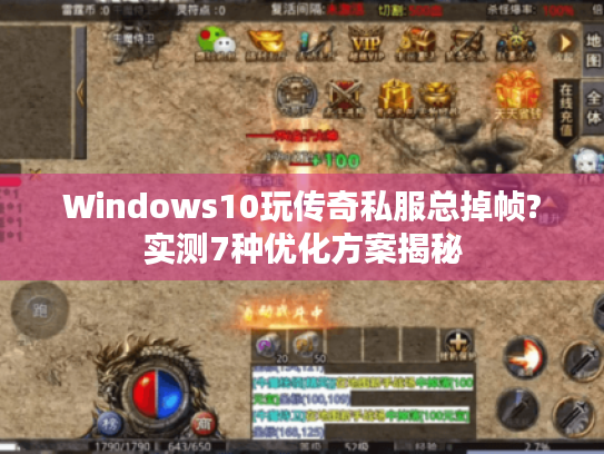 Windows10玩传奇私服总掉帧?实测7种优化方案揭秘