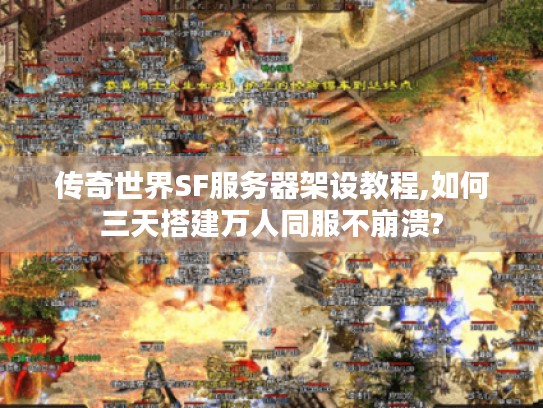 传奇世界SF服务器架设教程,如何三天搭建万人同服不崩溃?