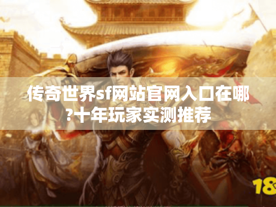传奇世界sf网站官网入口在哪?十年玩家实测推荐
