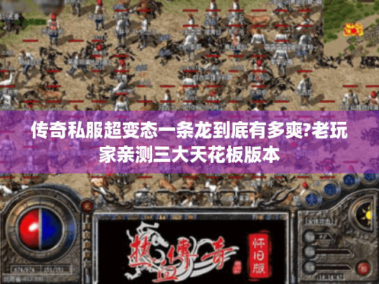 传奇私服超变态一条龙到底有多爽?老玩家亲测三大天花板版本
