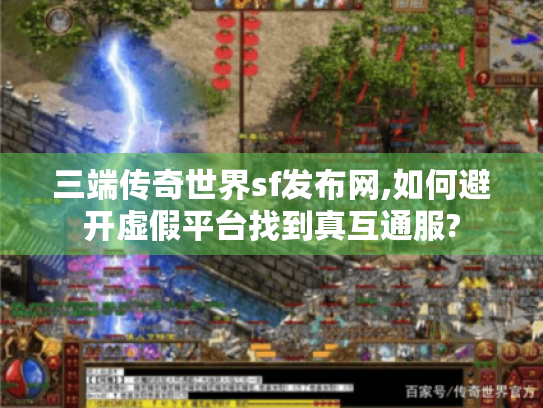三端传奇世界sf发布网,如何避开虚假平台找到真互通服?
