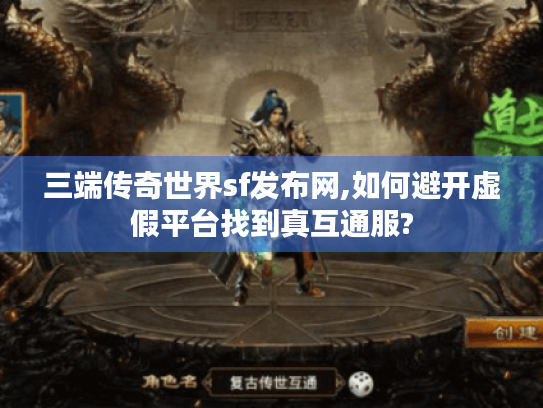 三端传奇世界sf发布网,如何避开虚假平台找到真互通服?