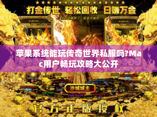 苹果系统能玩传奇世界私服吗?Mac用户畅玩攻略大公开